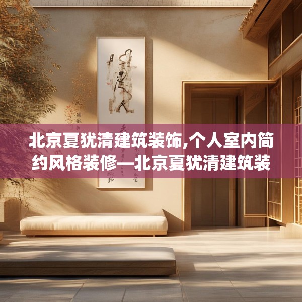 北京夏犹清建筑装饰,个人室内简约风格装修—北京夏犹清建筑装饰240.a116b117c120fgy.127dsfds
