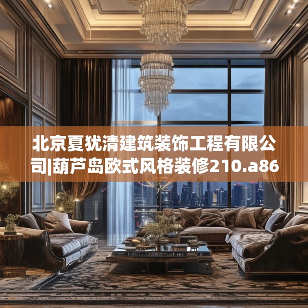 北京夏犹清建筑装饰工程有限公司|葫芦岛欧式风格装修210.a86b87c90fgy.97lkjl