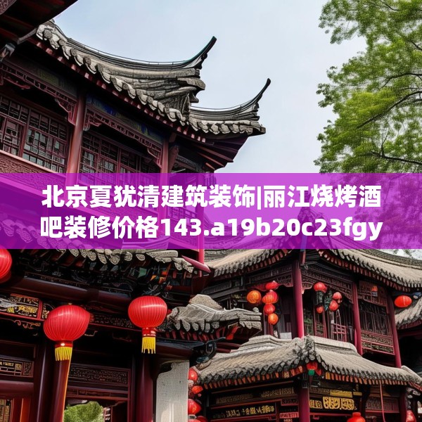 北京夏犹清建筑装饰|丽江烧烤酒吧装修价格143.a19b20c23fgy.30bnbn