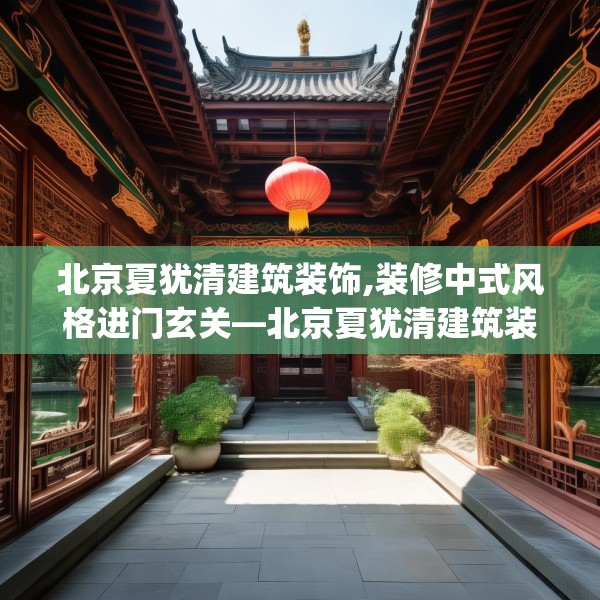 北京夏犹清建筑装饰,装修中式风格进门玄关—北京夏犹清建筑装饰438.a314b315c318fgy.325dsfds