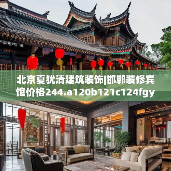 北京夏犹清建筑装饰|邯郸装修宾馆价格244.a120b121c124fgy.131sdA