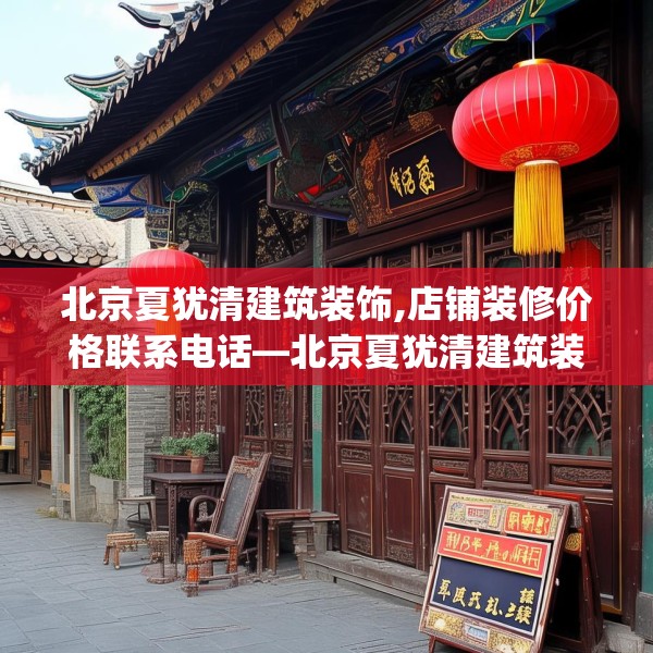 北京夏犹清建筑装饰,店铺装修价格联系电话—北京夏犹清建筑装饰230.a106b107c110fgy.117xczxv