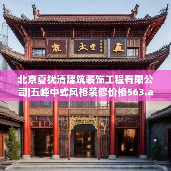 北京夏犹清建筑装饰工程有限公司|五峰中式风格装修价格563.a439b440c443fgy.450fds