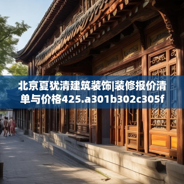 北京夏犹清建筑装饰|装修报价清单与价格425.a301b302c305fgy.312cvcx