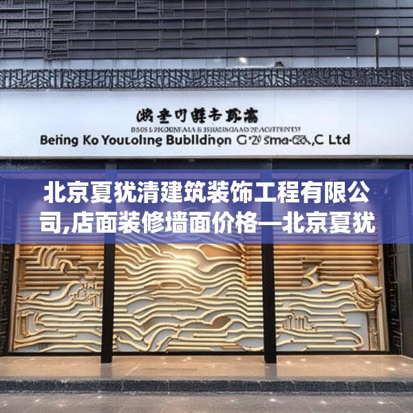 北京夏犹清建筑装饰工程有限公司,店面装修墙面价格—北京夏犹清建筑装饰工程有限公司342.a218b219c222fgy.229nbn