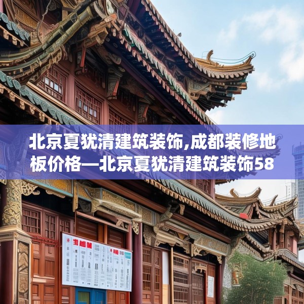 北京夏犹清建筑装饰,成都装修地板价格—北京夏犹清建筑装饰588.a464b465c468fgy.475lkjl