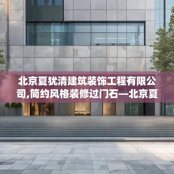 北京夏犹清建筑装饰工程有限公司,简约风格装修过门石—北京夏犹清建筑装饰工程有限公司165.a41b42c45fgy.52uyk