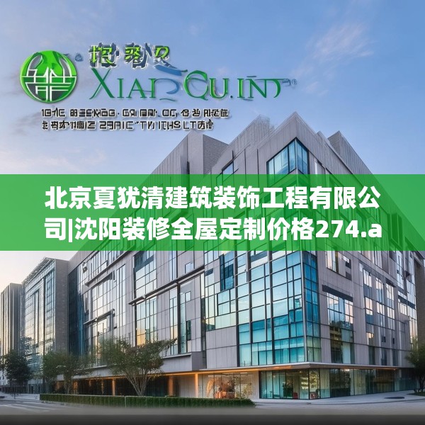 北京夏犹清建筑装饰工程有限公司|沈阳装修全屋定制价格274.a150b151c154fgy.161htyj