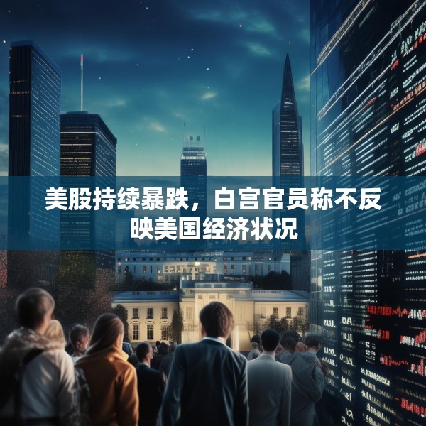 美股持续暴跌，白宫官员称不反映美国经济状况