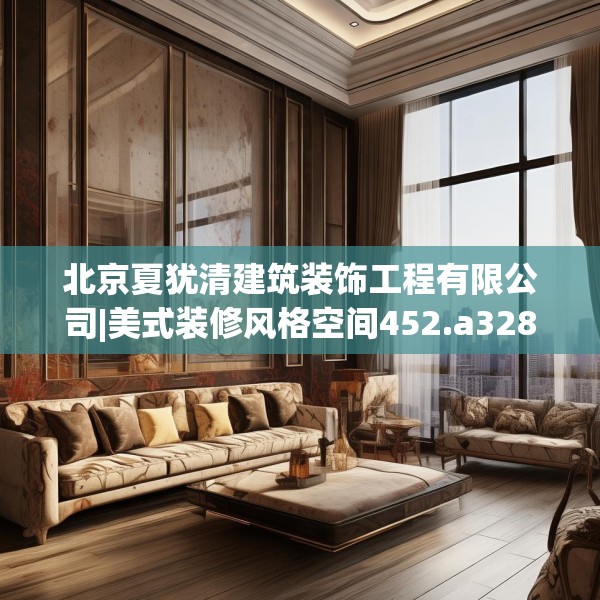 北京夏犹清建筑装饰工程有限公司|美式装修风格空间452.a328b329c332fgy.33976666