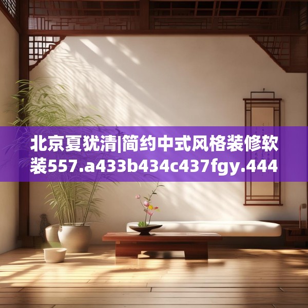 北京夏犹清|简约中式风格装修软装557.a433b434c437fgy.444bnbn