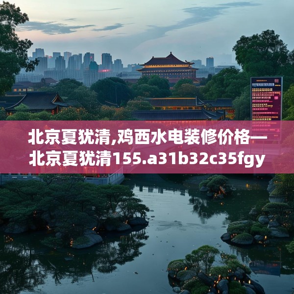 北京夏犹清,鸡西水电装修价格—北京夏犹清155.a31b32c35fgy.42cvcx