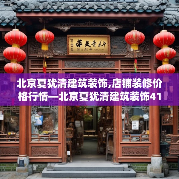 北京夏犹清建筑装饰,店铺装修价格行情—北京夏犹清建筑装饰419.a295b296c299fgy.306fds