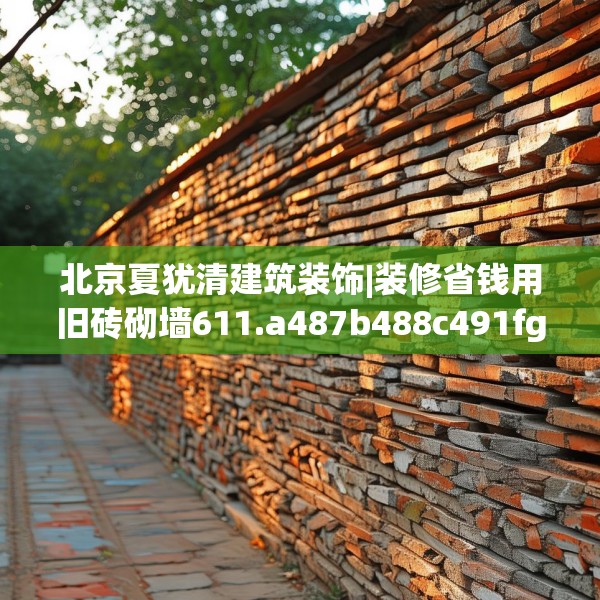 北京夏犹清建筑装饰|装修省钱用旧砖砌墙611.a487b488c491fgy.498bnbn