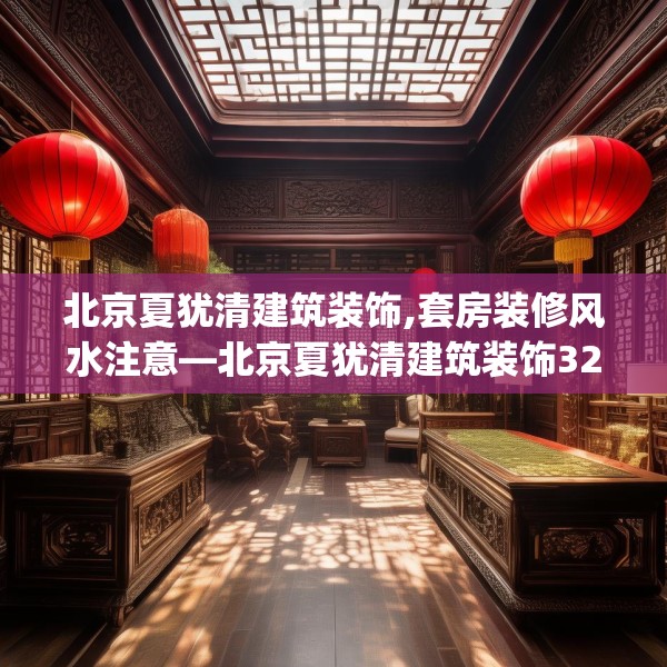 北京夏犹清建筑装饰,套房装修风水注意—北京夏犹清建筑装饰322.a198b199c202fgy.209dewqe