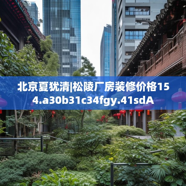 北京夏犹清|松陵厂房装修价格154.a30b31c34fgy.41sdA