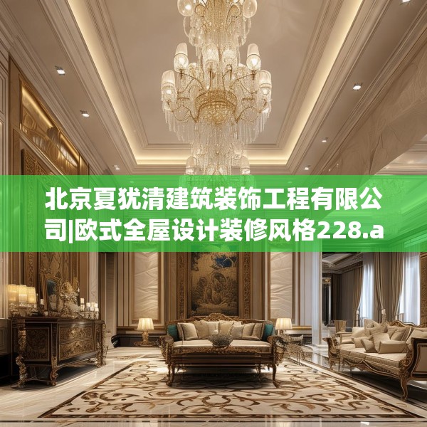 北京夏犹清建筑装饰工程有限公司|欧式全屋设计装修风格228.a104b105c108fgy.115lkjl