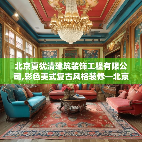 北京夏犹清建筑装饰工程有限公司,彩色美式复古风格装修—北京夏犹清建筑装饰工程有限公司437.a313b314c317fgy.324fds