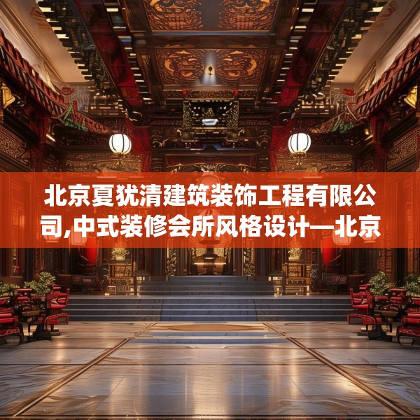 北京夏犹清建筑装饰工程有限公司,中式装修会所风格设计—北京夏犹清建筑装饰工程有限公司444.a320b321c324fgy.331lkjl