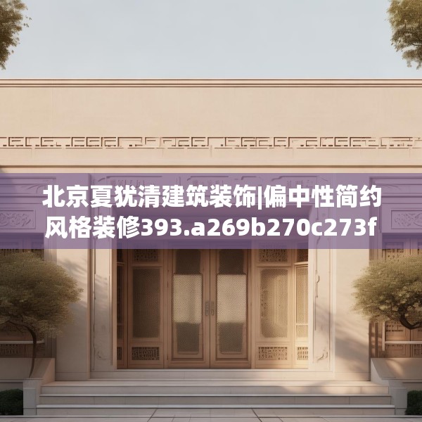 北京夏犹清建筑装饰|偏中性简约风格装修393.a269b270c273fgy.280fhsg