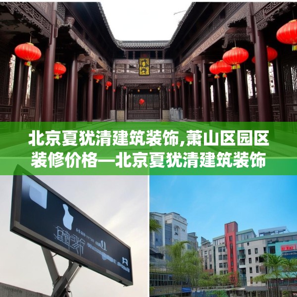 北京夏犹清建筑装饰,萧山区园区装修价格—北京夏犹清建筑装饰467.a343b344c347fgy.354bnbn