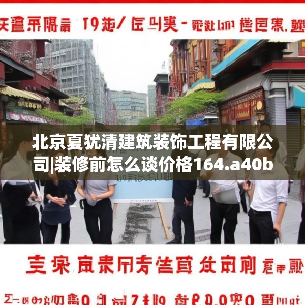 北京夏犹清建筑装饰工程有限公司|装修前怎么谈价格164.a40b41c44fgy.5176682