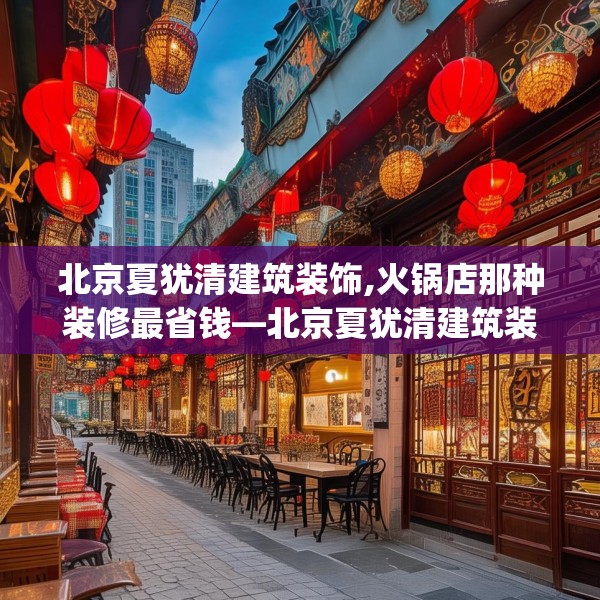 北京夏犹清建筑装饰,火锅店那种装修最省钱—北京夏犹清建筑装饰580.a456b457c460fgy.467htyj