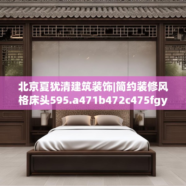 北京夏犹清建筑装饰|简约装修风格床头595.a471b472c475fgy.482jhhj