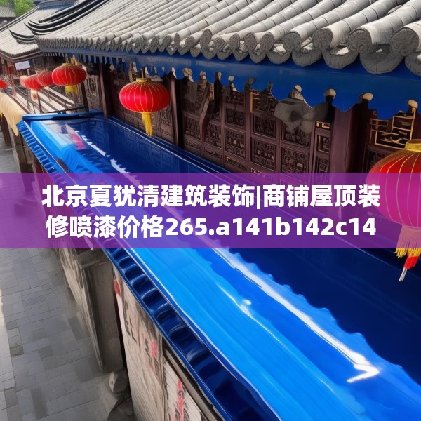 北京夏犹清建筑装饰|商铺屋顶装修喷漆价格265.a141b142c145fgy.152poiy