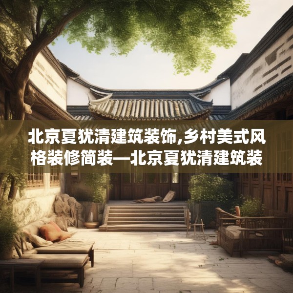 北京夏犹清建筑装饰,乡村美式风格装修简装—北京夏犹清建筑装饰454.a330b331c334fgy.341htyj