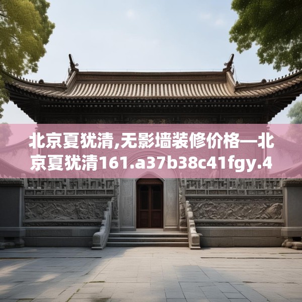 北京夏犹清,无影墙装修价格—北京夏犹清161.a37b38c41fgy.48bnbn