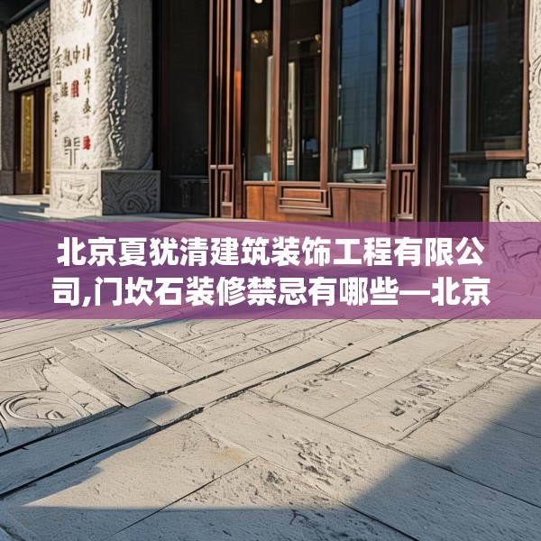 北京夏犹清建筑装饰工程有限公司,门坎石装修禁忌有哪些—北京夏犹清建筑装饰工程有限公司274.a150b151c154fgy.161htyj