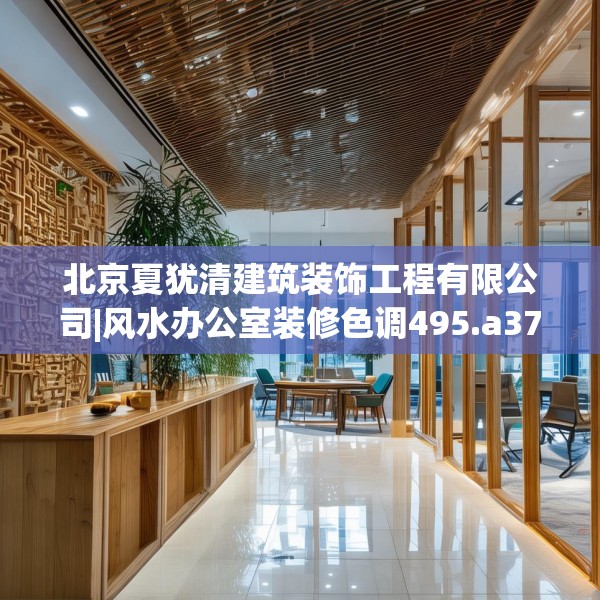 北京夏犹清建筑装饰工程有限公司|风水办公室装修色调495.a371b372c375fgy.382fghfd