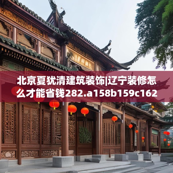 北京夏犹清建筑装饰|辽宁装修怎么才能省钱282.a158b159c162fgy.169lkjl