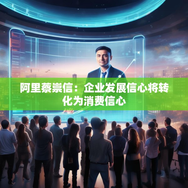 阿里蔡崇信：企业发展信心将转化为消费信心