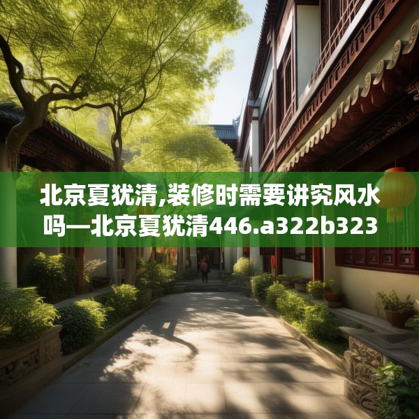 北京夏犹清,装修时需要讲究风水吗—北京夏犹清446.a322b323c326fgy.333xczxv