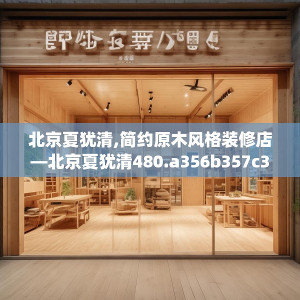 北京夏犹清,简约原木风格装修店—北京夏犹清480.a356b357c360fgy.367lkjl