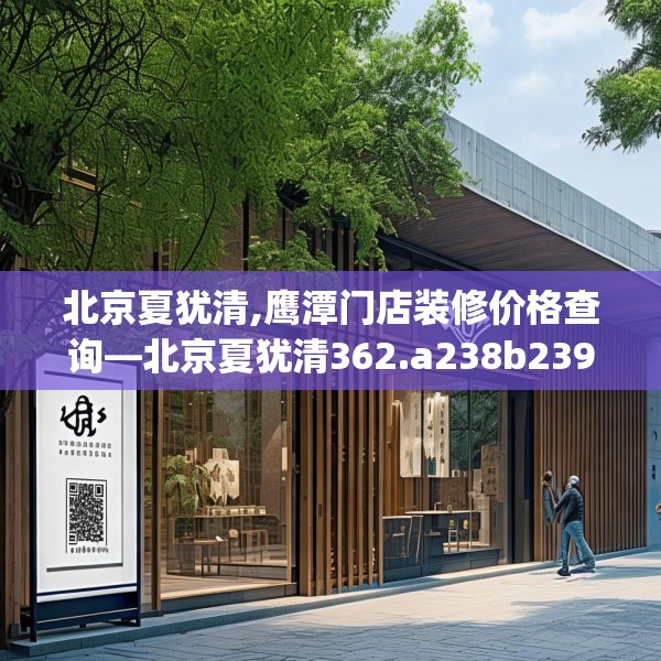北京夏犹清,鹰潭门店装修价格查询—北京夏犹清362.a238b239c242fgy.24976671