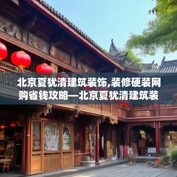 北京夏犹清建筑装饰,装修硬装网购省钱攻略—北京夏犹清建筑装饰209.a85b86c89fgy.96cvcx