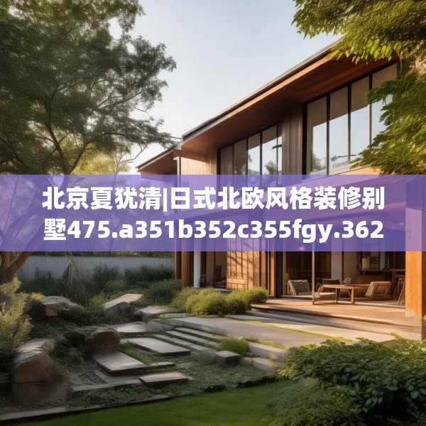 北京夏犹清|日式北欧风格装修别墅475.a351b352c355fgy.362fdsfds
