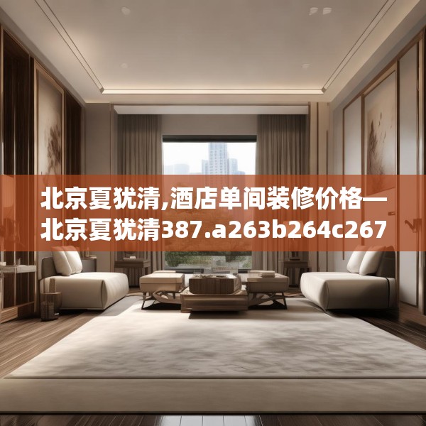 北京夏犹清,酒店单间装修价格—北京夏犹清387.a263b264c267fgy.274fghfd