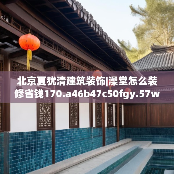 北京夏犹清建筑装饰|澡堂怎么装修省钱170.a46b47c50fgy.57wew