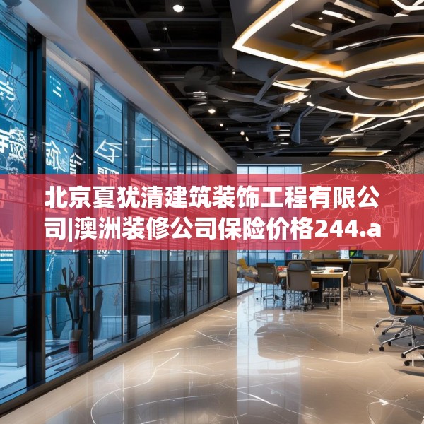 北京夏犹清建筑装饰工程有限公司|澳洲装修公司保险价格244.a120b121c124fgy.131sdA