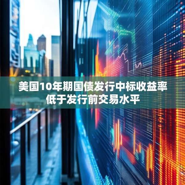 美国10年期国债发行中标收益率低于发行前交易水平
