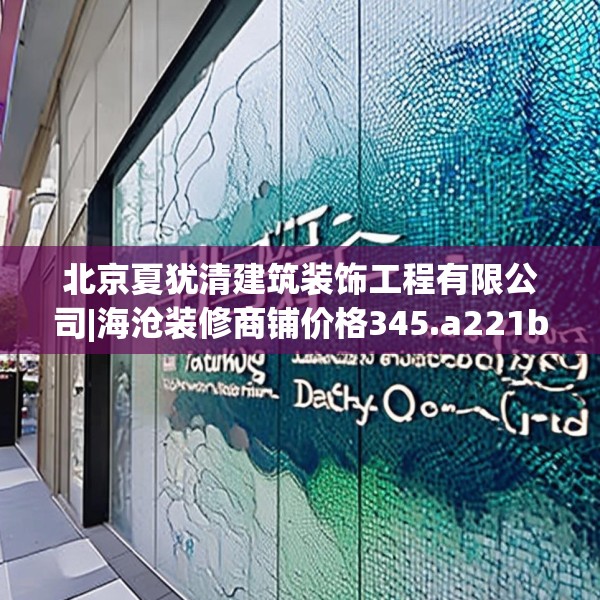北京夏犹清建筑装饰工程有限公司|海沧装修商铺价格345.a221b222c225fgy.232uyk