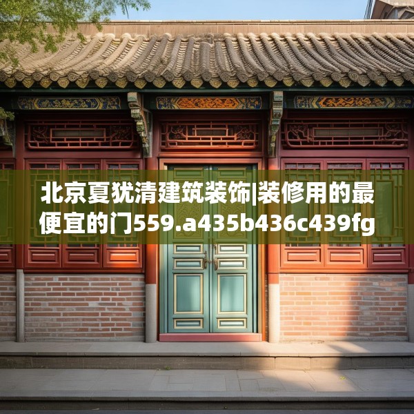 北京夏犹清建筑装饰|装修用的最便宜的门559.a435b436c439fgy.446jhhj