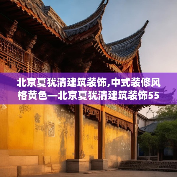 北京夏犹清建筑装饰,中式装修风格黄色—北京夏犹清建筑装饰550.a426b427c430fgy.437sdA