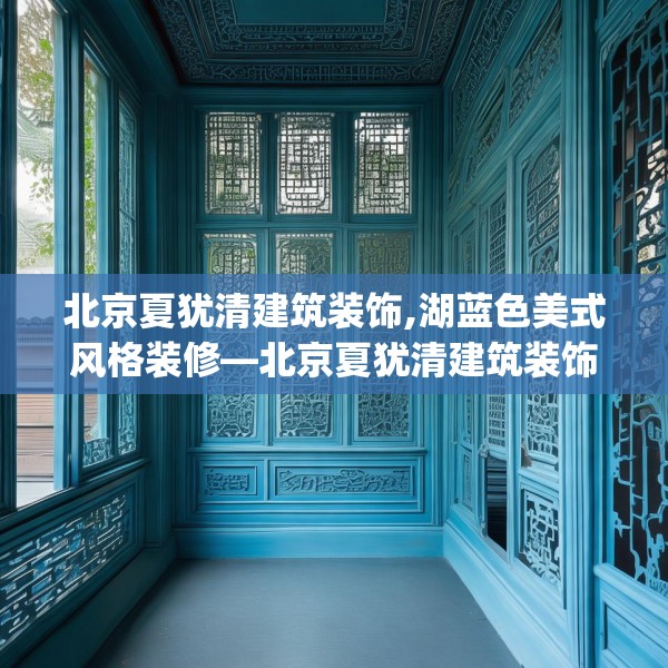 北京夏犹清建筑装饰,湖蓝色美式风格装修—北京夏犹清建筑装饰213.a89b90c93fgy.100fhsg