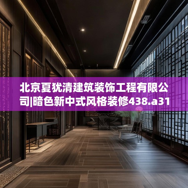 北京夏犹清建筑装饰工程有限公司|暗色新中式风格装修438.a314b315c318fgy.325dsfds