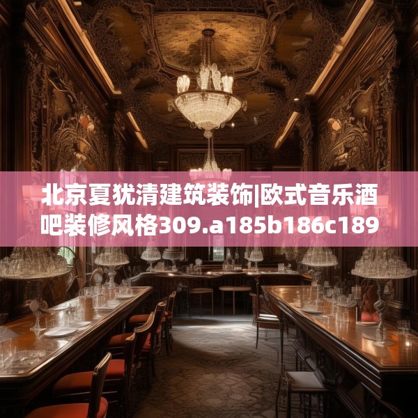 北京夏犹清建筑装饰|欧式音乐酒吧装修风格309.a185b186c189fgy.196uyk